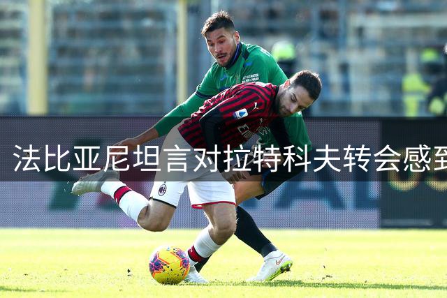 法比亚尼坦言对拉特科夫转会感到失望