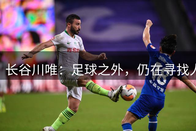 长谷川唯：足球之外，仍在寻找人生新热情
